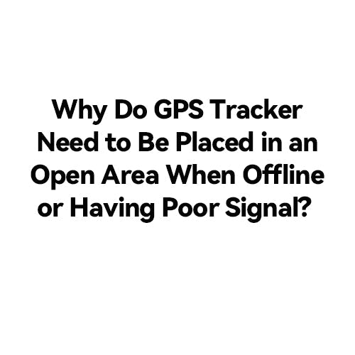 Why Do GPS Tracker Need to Be Placed in an Open Area When Offline or Having Poor Signal?